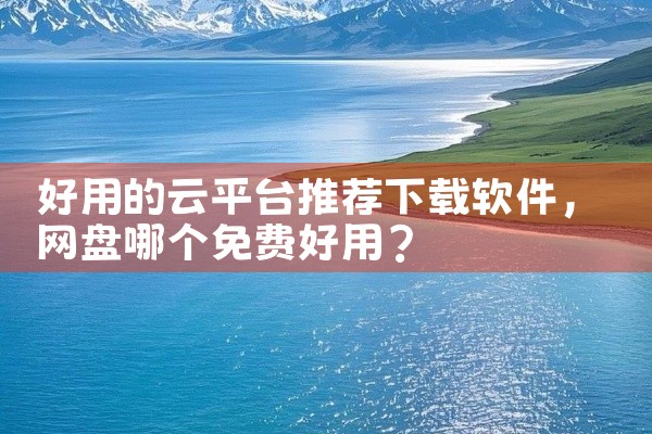 好用的云平台推荐下载软件