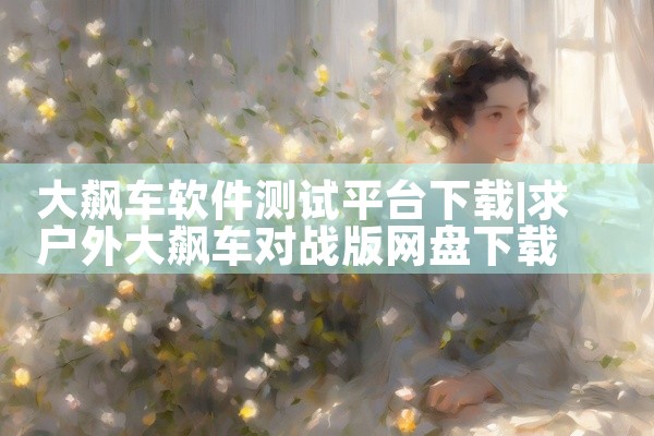 大飙车软件测试平台下载