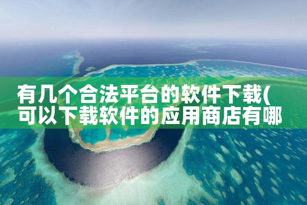 有几个合法平台的软件下载