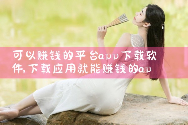 可以赚钱的平台app下载软件