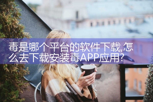 毒是哪个平台的软件下载