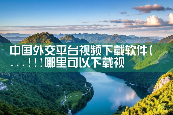 中国外交平台视频下载软件