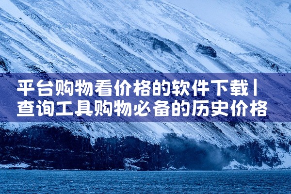 平台购物看价格的软件下载