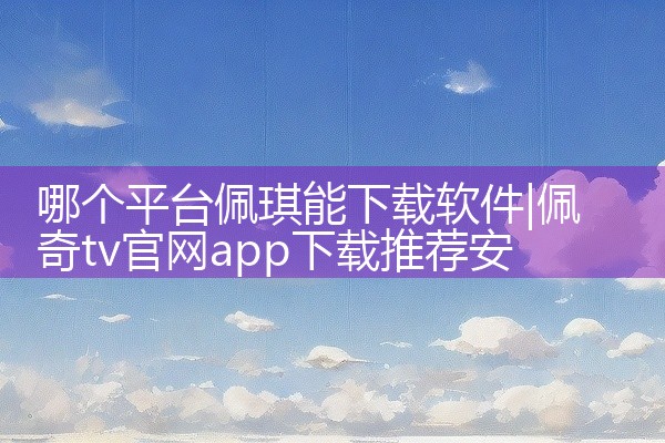 哪个平台佩琪能下载软件